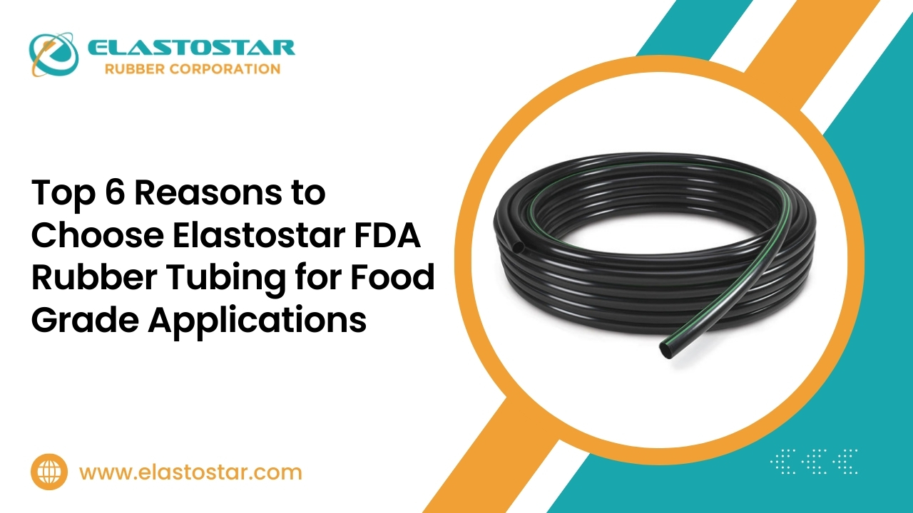 Top 6 Reasons to Choose Elastostar FDA Rubber Tubing for Food Grade Applications